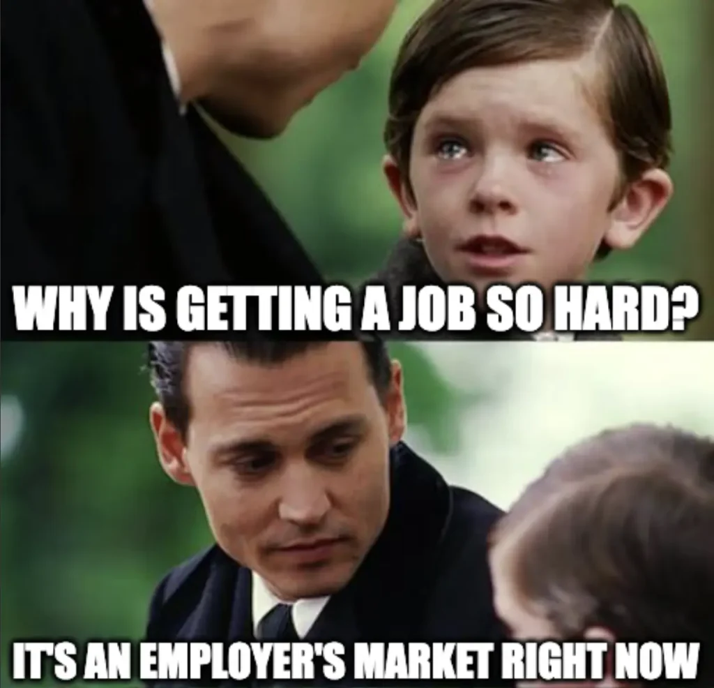Kid: "Why is getting a job so hard?"
Adult: "It's an employer's market right now, but don't lose hope. Your time will come."